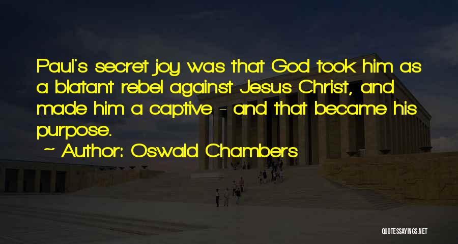 Oswald Chambers Quotes: Paul's Secret Joy Was That God Took Him As A Blatant Rebel Against Jesus Christ, And Made Him A Captive