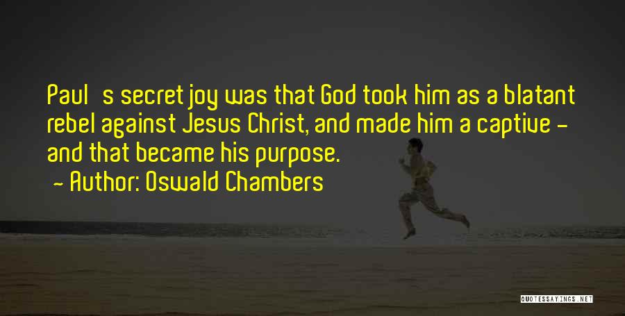 Oswald Chambers Quotes: Paul's Secret Joy Was That God Took Him As A Blatant Rebel Against Jesus Christ, And Made Him A Captive