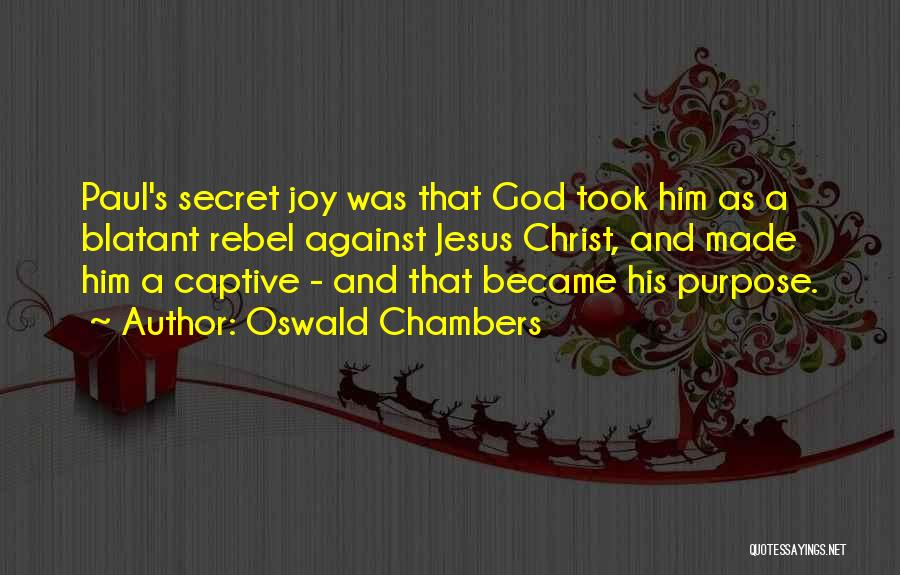 Oswald Chambers Quotes: Paul's Secret Joy Was That God Took Him As A Blatant Rebel Against Jesus Christ, And Made Him A Captive