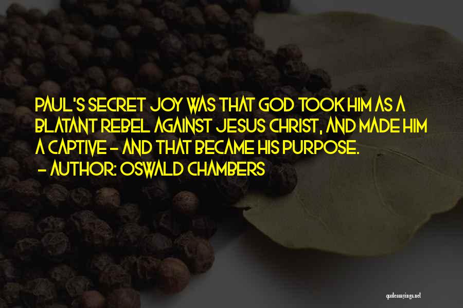 Oswald Chambers Quotes: Paul's Secret Joy Was That God Took Him As A Blatant Rebel Against Jesus Christ, And Made Him A Captive