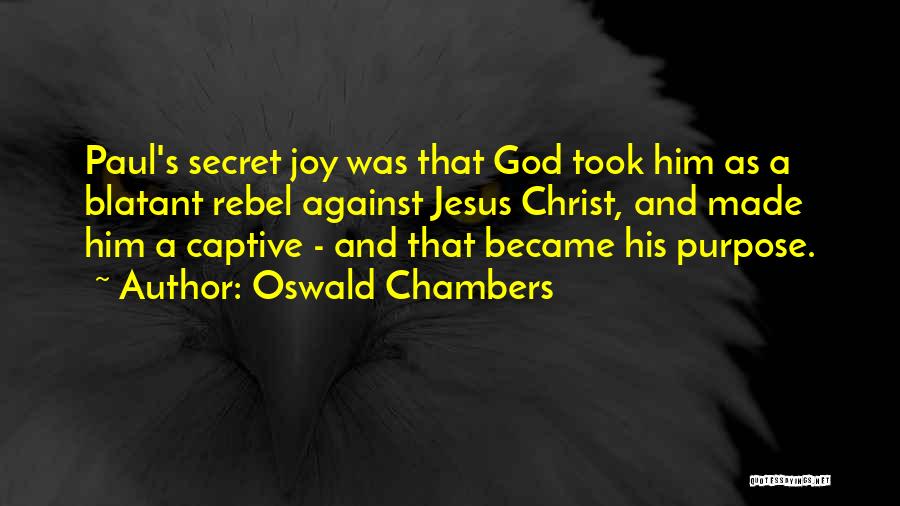 Oswald Chambers Quotes: Paul's Secret Joy Was That God Took Him As A Blatant Rebel Against Jesus Christ, And Made Him A Captive