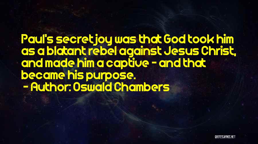 Oswald Chambers Quotes: Paul's Secret Joy Was That God Took Him As A Blatant Rebel Against Jesus Christ, And Made Him A Captive