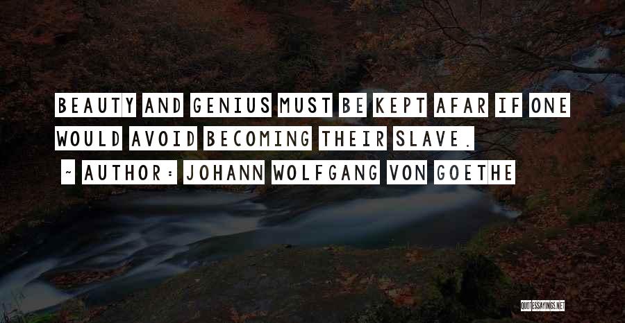 Johann Wolfgang Von Goethe Quotes: Beauty And Genius Must Be Kept Afar If One Would Avoid Becoming Their Slave.