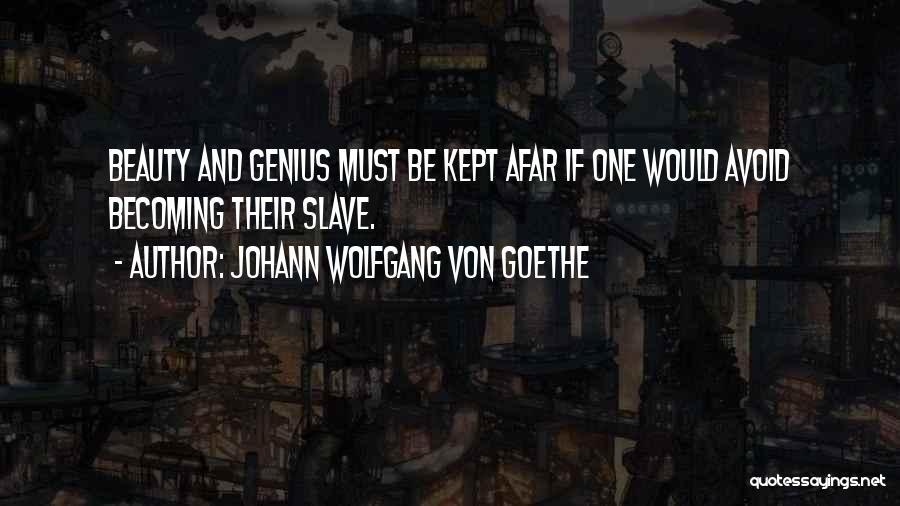 Johann Wolfgang Von Goethe Quotes: Beauty And Genius Must Be Kept Afar If One Would Avoid Becoming Their Slave.