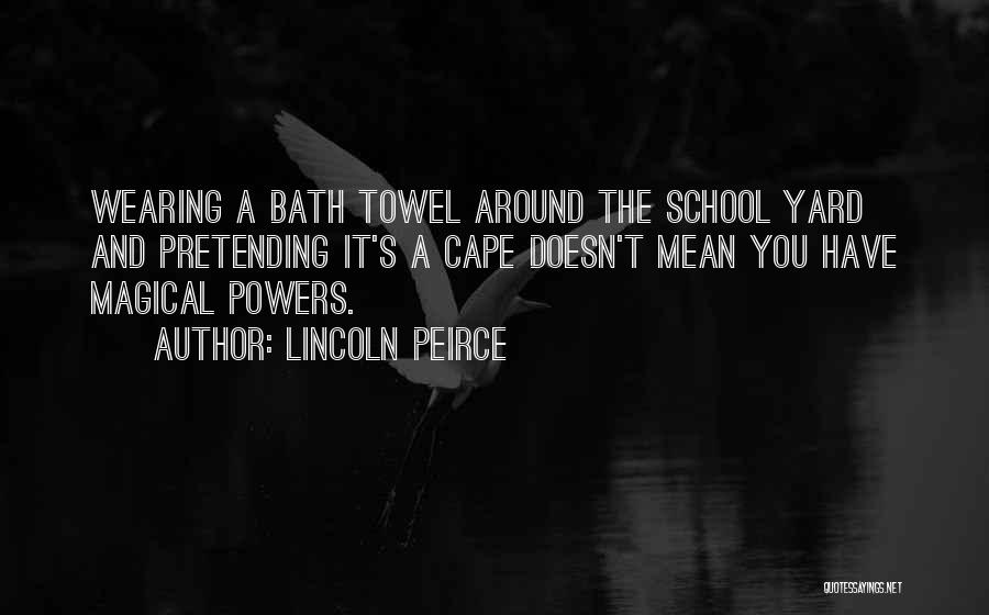 Lincoln Peirce Quotes: Wearing A Bath Towel Around The School Yard And Pretending It's A Cape Doesn't Mean You Have Magical Powers.