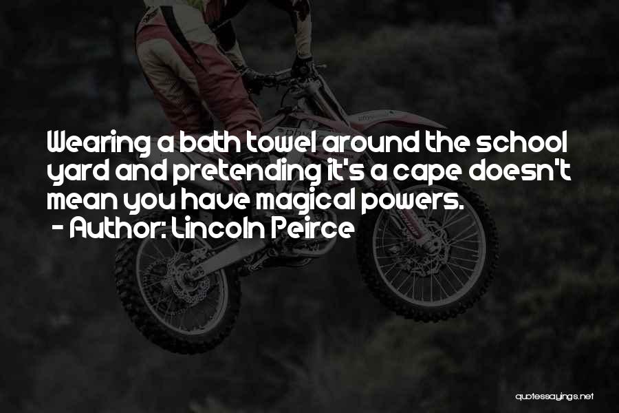 Lincoln Peirce Quotes: Wearing A Bath Towel Around The School Yard And Pretending It's A Cape Doesn't Mean You Have Magical Powers.