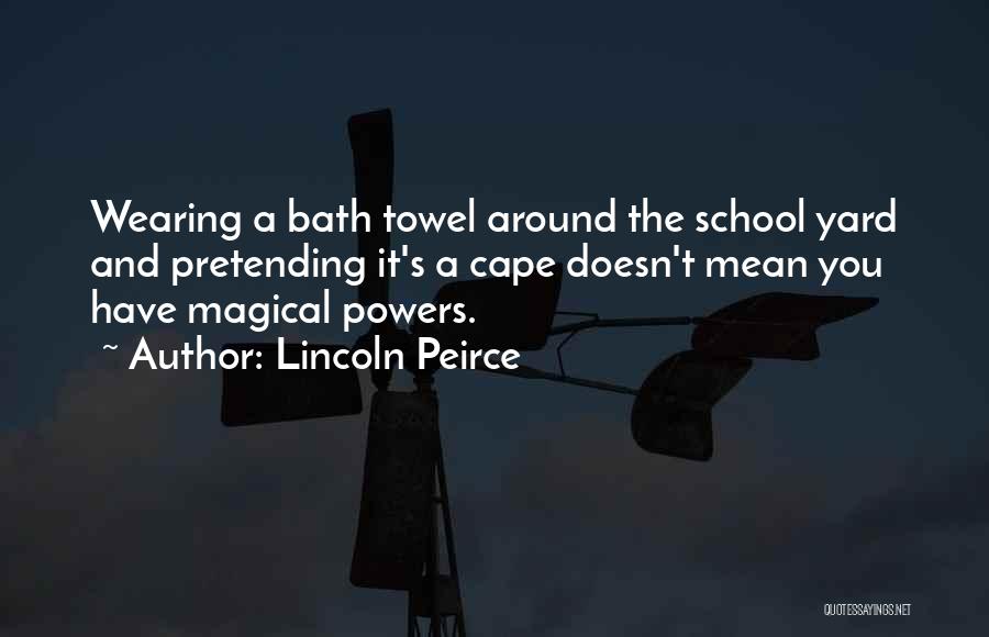 Lincoln Peirce Quotes: Wearing A Bath Towel Around The School Yard And Pretending It's A Cape Doesn't Mean You Have Magical Powers.