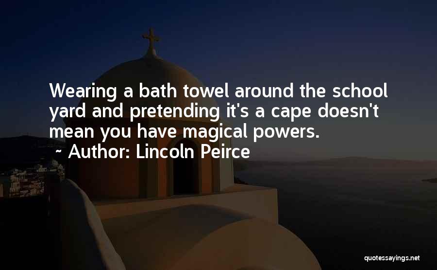 Lincoln Peirce Quotes: Wearing A Bath Towel Around The School Yard And Pretending It's A Cape Doesn't Mean You Have Magical Powers.
