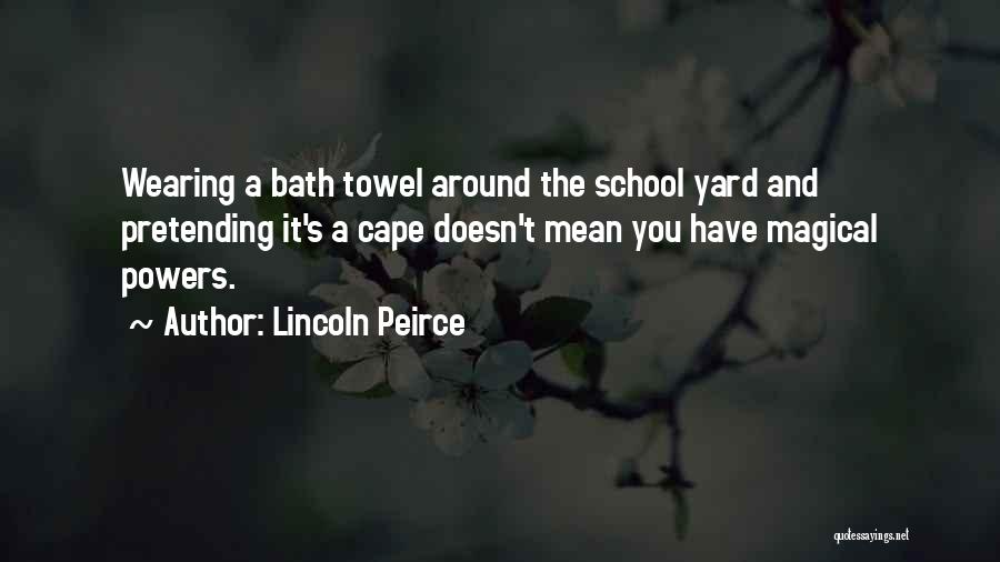 Lincoln Peirce Quotes: Wearing A Bath Towel Around The School Yard And Pretending It's A Cape Doesn't Mean You Have Magical Powers.