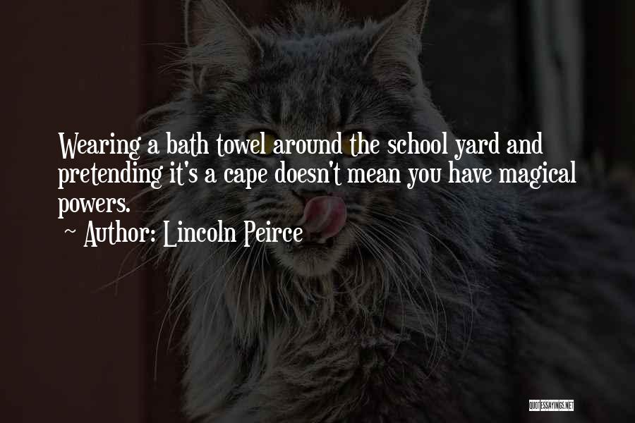 Lincoln Peirce Quotes: Wearing A Bath Towel Around The School Yard And Pretending It's A Cape Doesn't Mean You Have Magical Powers.