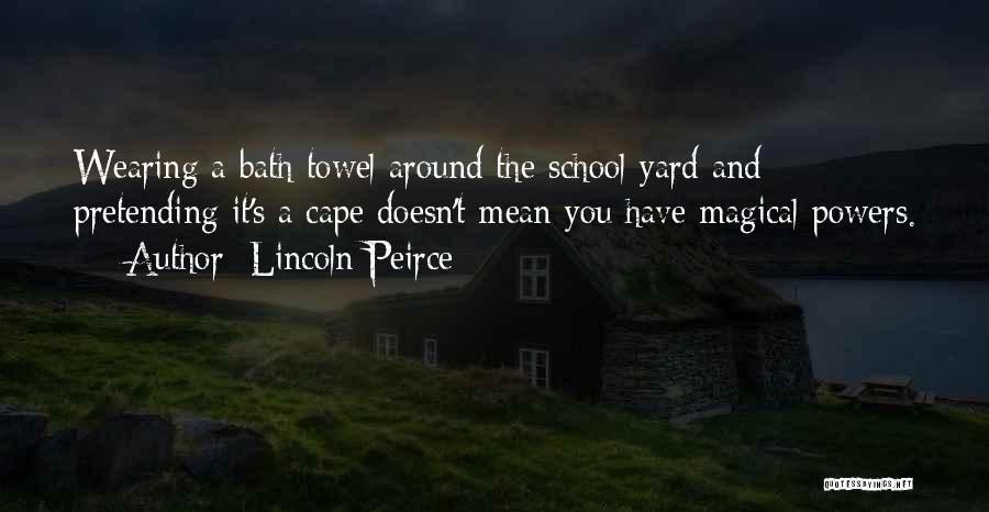 Lincoln Peirce Quotes: Wearing A Bath Towel Around The School Yard And Pretending It's A Cape Doesn't Mean You Have Magical Powers.
