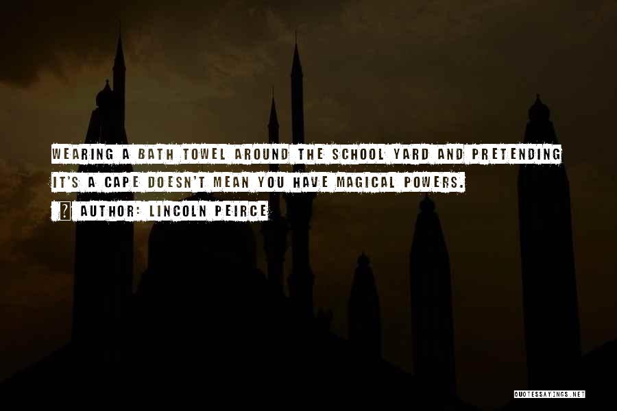 Lincoln Peirce Quotes: Wearing A Bath Towel Around The School Yard And Pretending It's A Cape Doesn't Mean You Have Magical Powers.