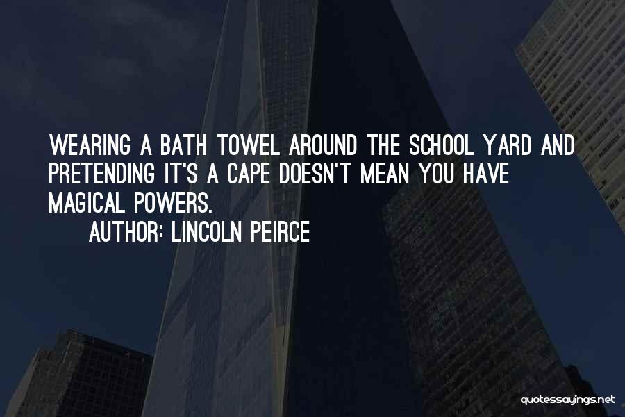 Lincoln Peirce Quotes: Wearing A Bath Towel Around The School Yard And Pretending It's A Cape Doesn't Mean You Have Magical Powers.