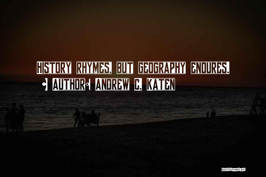 Andrew C. Katen Quotes: History Rhymes, But Geography Endures.
