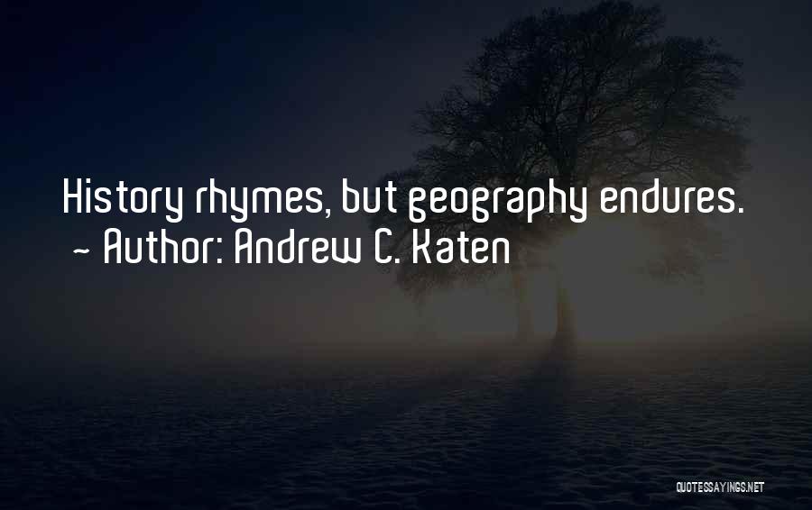 Andrew C. Katen Quotes: History Rhymes, But Geography Endures.