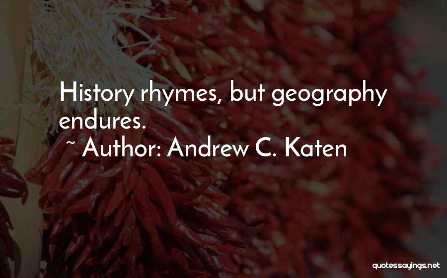 Andrew C. Katen Quotes: History Rhymes, But Geography Endures.