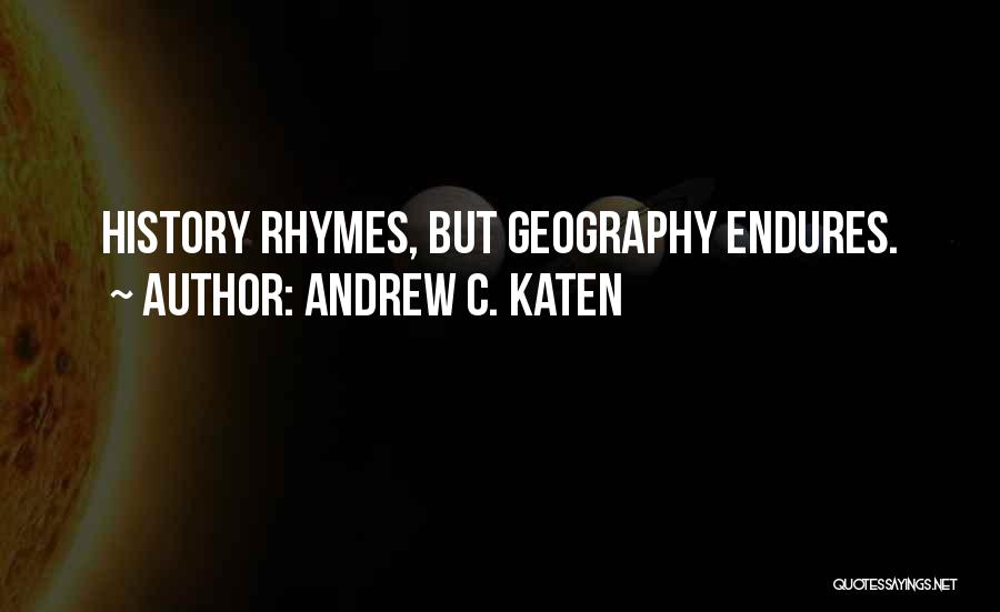 Andrew C. Katen Quotes: History Rhymes, But Geography Endures.