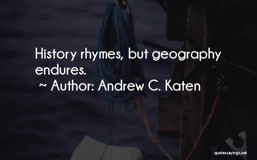 Andrew C. Katen Quotes: History Rhymes, But Geography Endures.