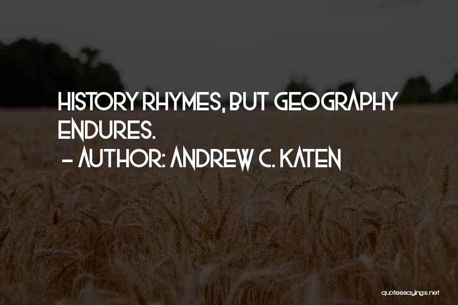 Andrew C. Katen Quotes: History Rhymes, But Geography Endures.