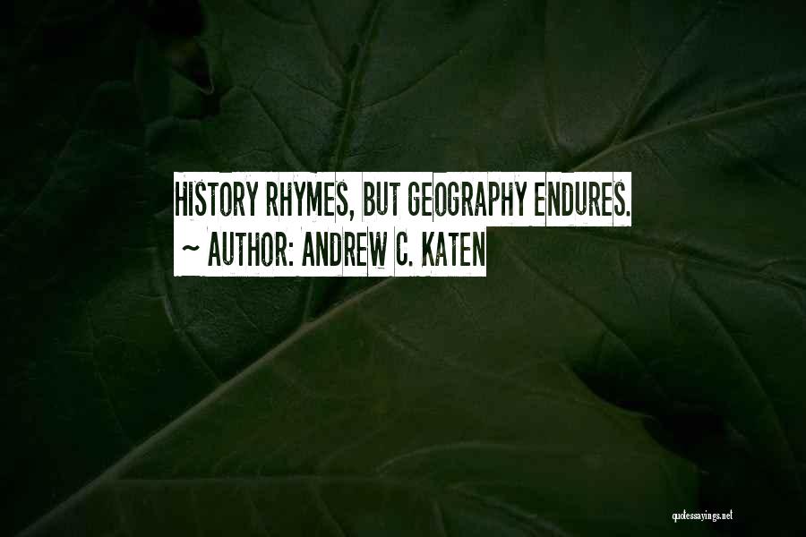 Andrew C. Katen Quotes: History Rhymes, But Geography Endures.