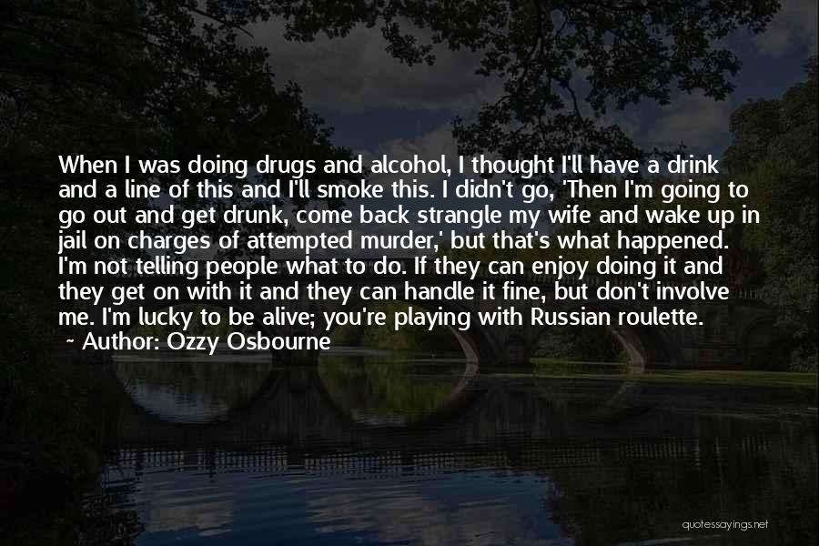 Ozzy Osbourne Quotes: When I Was Doing Drugs And Alcohol, I Thought I'll Have A Drink And A Line Of This And I'll