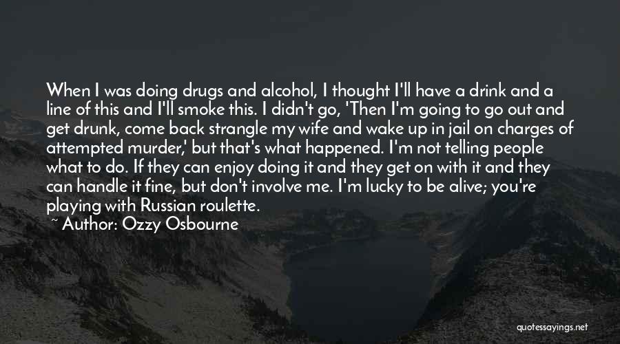 Ozzy Osbourne Quotes: When I Was Doing Drugs And Alcohol, I Thought I'll Have A Drink And A Line Of This And I'll