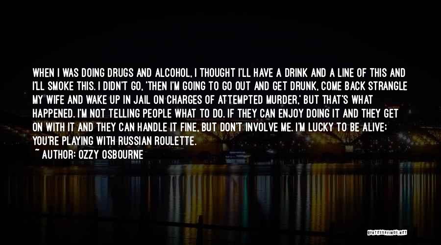 Ozzy Osbourne Quotes: When I Was Doing Drugs And Alcohol, I Thought I'll Have A Drink And A Line Of This And I'll