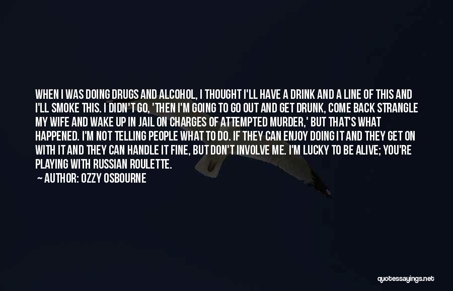 Ozzy Osbourne Quotes: When I Was Doing Drugs And Alcohol, I Thought I'll Have A Drink And A Line Of This And I'll