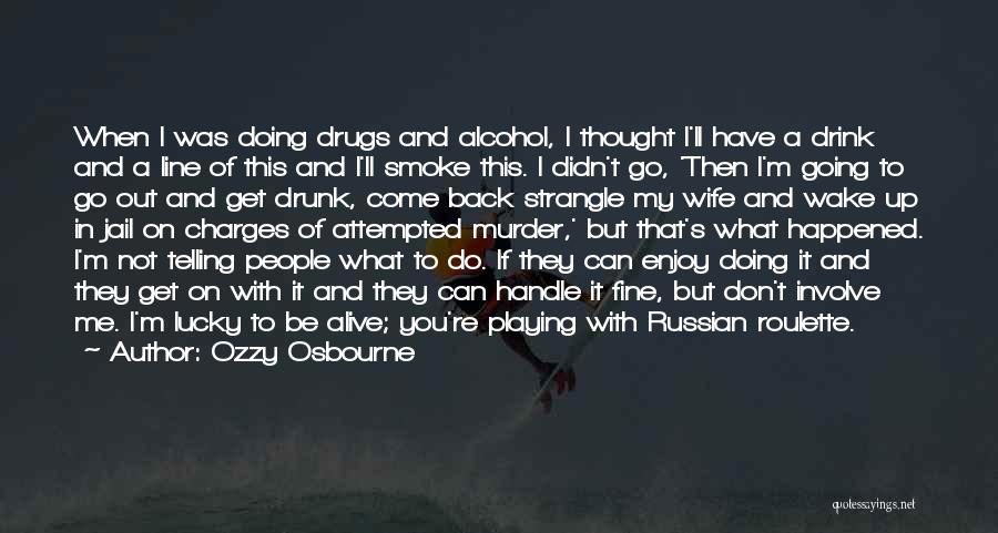 Ozzy Osbourne Quotes: When I Was Doing Drugs And Alcohol, I Thought I'll Have A Drink And A Line Of This And I'll