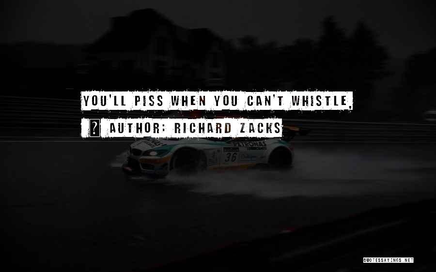 Richard Zacks Quotes: You'll Piss When You Can't Whistle,