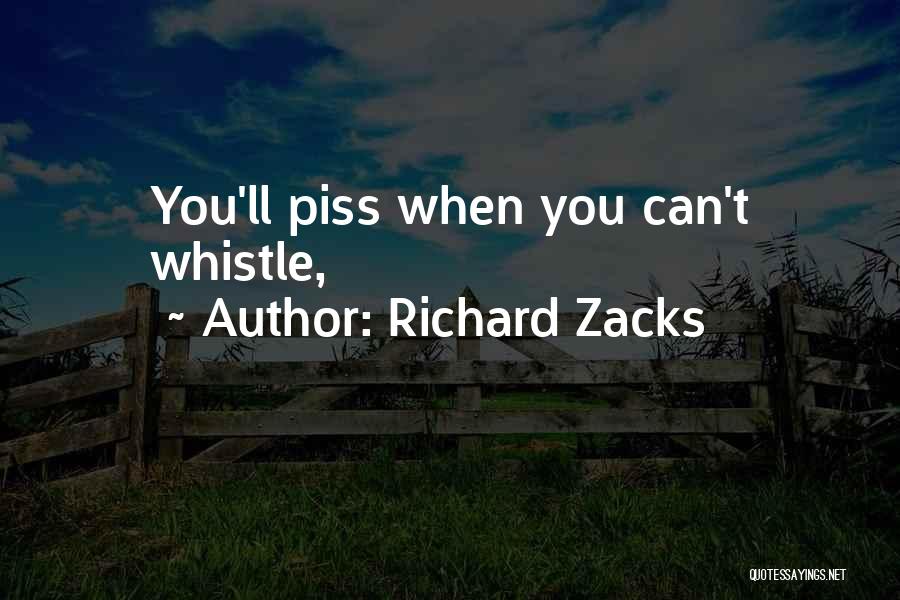 Richard Zacks Quotes: You'll Piss When You Can't Whistle,