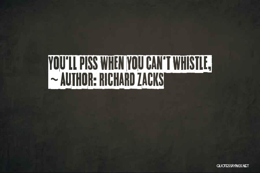 Richard Zacks Quotes: You'll Piss When You Can't Whistle,