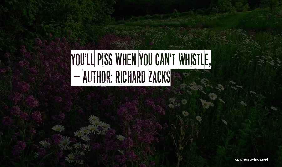 Richard Zacks Quotes: You'll Piss When You Can't Whistle,