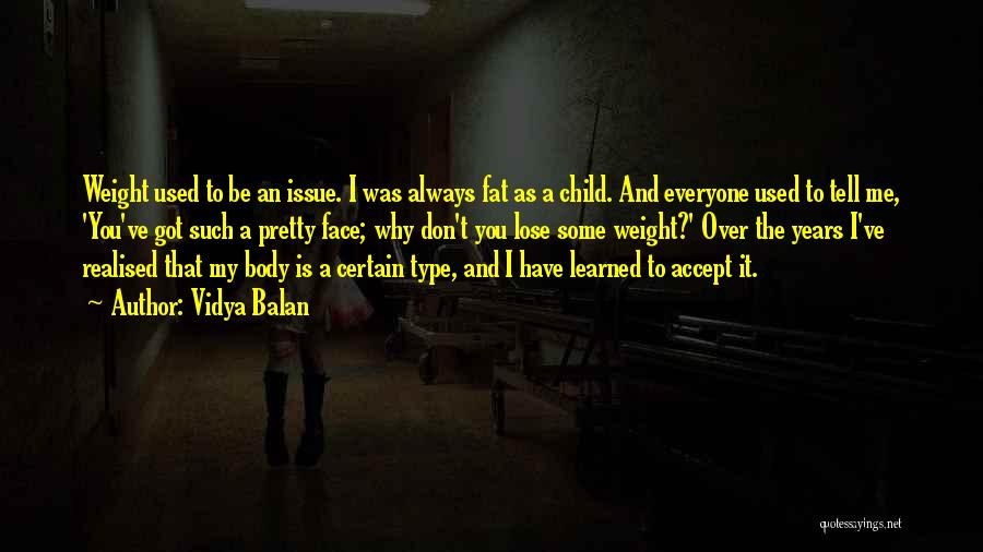 Vidya Balan Quotes: Weight Used To Be An Issue. I Was Always Fat As A Child. And Everyone Used To Tell Me, 'you've