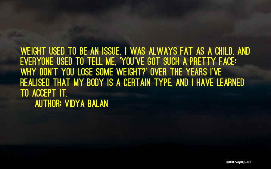 Vidya Balan Quotes: Weight Used To Be An Issue. I Was Always Fat As A Child. And Everyone Used To Tell Me, 'you've