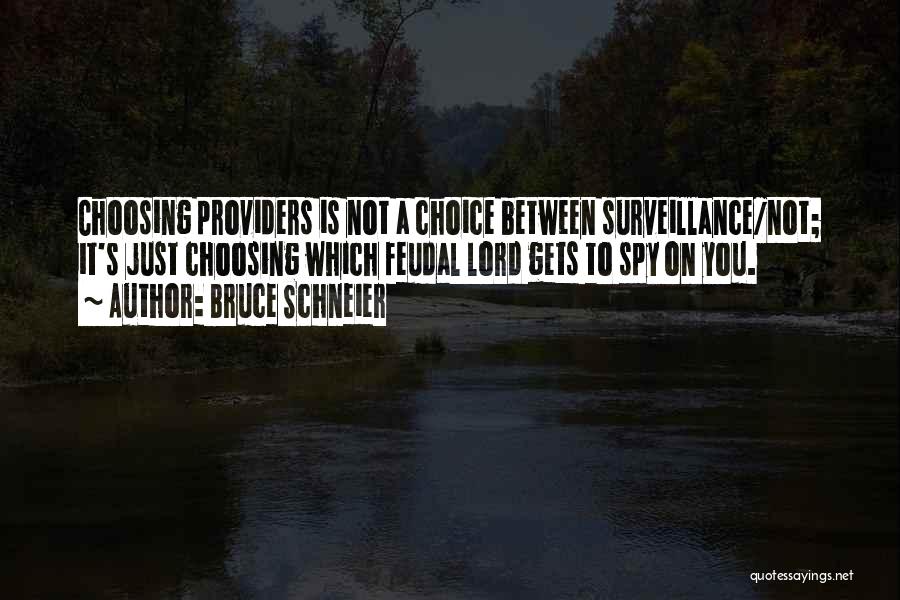 Bruce Schneier Quotes: Choosing Providers Is Not A Choice Between Surveillance/not; It's Just Choosing Which Feudal Lord Gets To Spy On You.