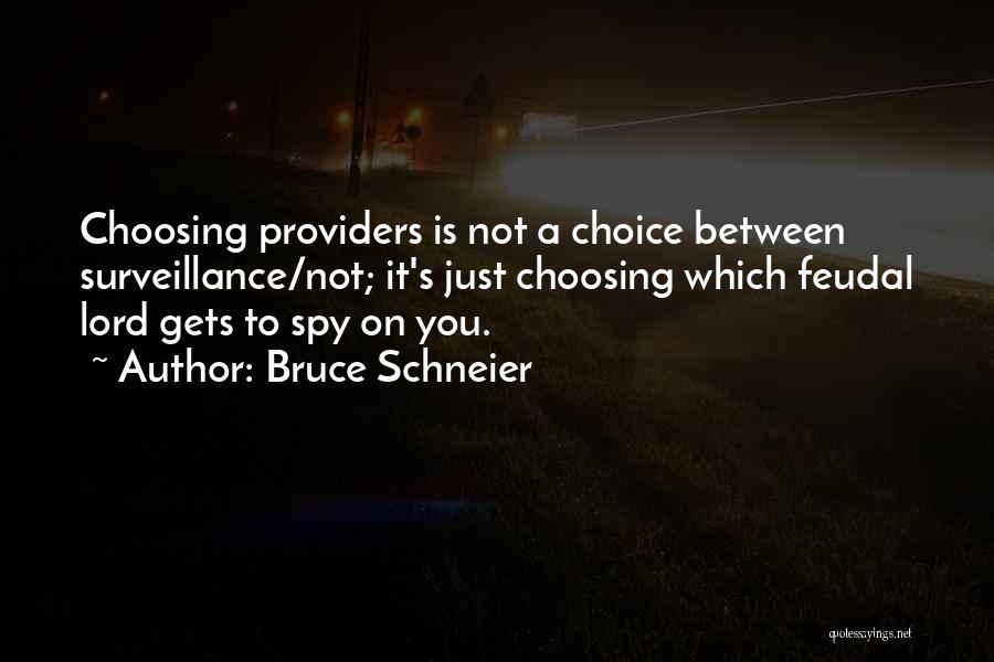 Bruce Schneier Quotes: Choosing Providers Is Not A Choice Between Surveillance/not; It's Just Choosing Which Feudal Lord Gets To Spy On You.