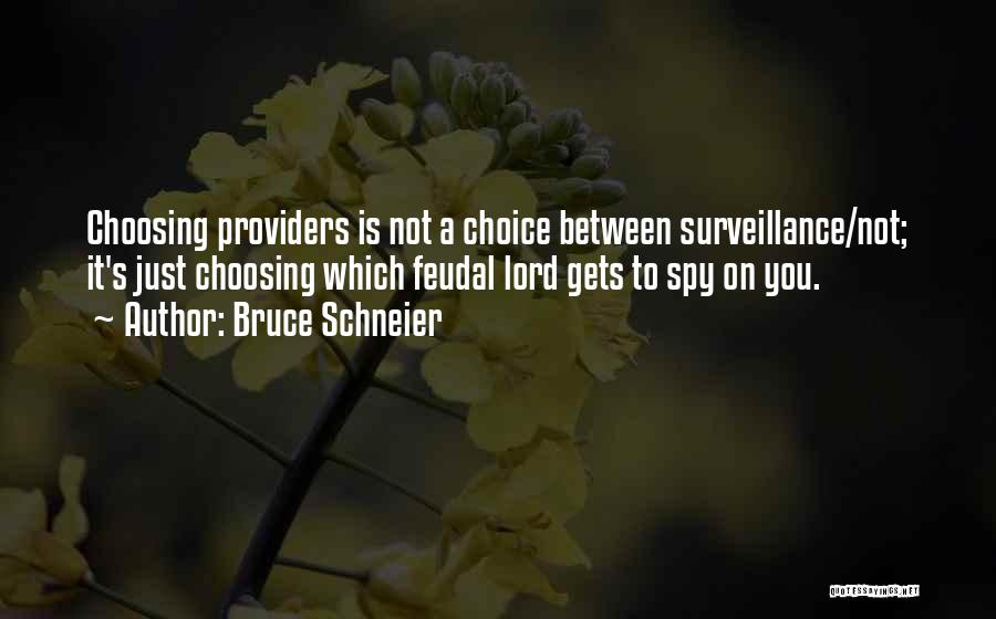 Bruce Schneier Quotes: Choosing Providers Is Not A Choice Between Surveillance/not; It's Just Choosing Which Feudal Lord Gets To Spy On You.