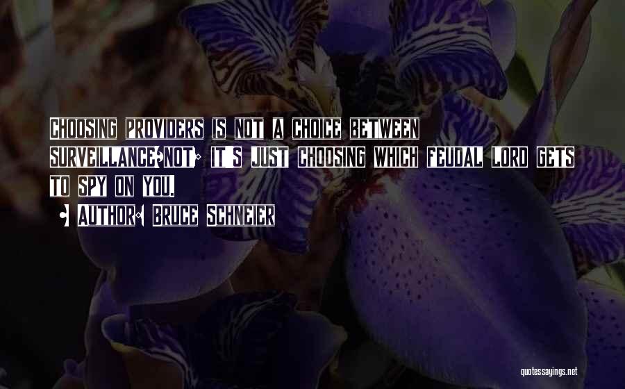 Bruce Schneier Quotes: Choosing Providers Is Not A Choice Between Surveillance/not; It's Just Choosing Which Feudal Lord Gets To Spy On You.
