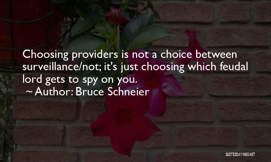 Bruce Schneier Quotes: Choosing Providers Is Not A Choice Between Surveillance/not; It's Just Choosing Which Feudal Lord Gets To Spy On You.