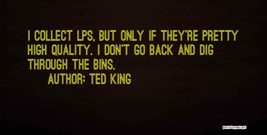 Ted King Quotes: I Collect Lps, But Only If They're Pretty High Quality. I Don't Go Back And Dig Through The Bins.