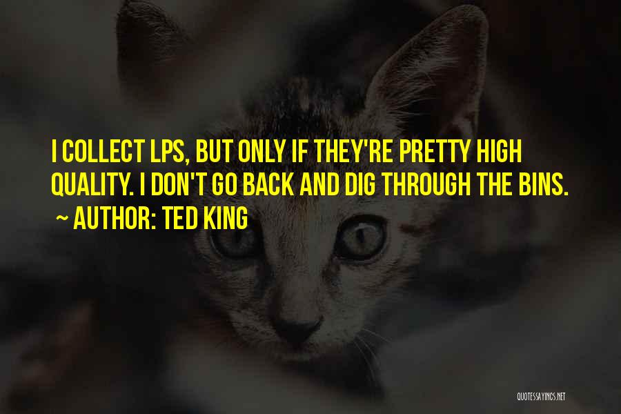 Ted King Quotes: I Collect Lps, But Only If They're Pretty High Quality. I Don't Go Back And Dig Through The Bins.