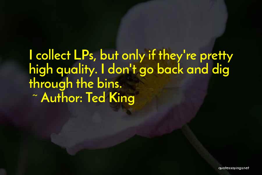 Ted King Quotes: I Collect Lps, But Only If They're Pretty High Quality. I Don't Go Back And Dig Through The Bins.