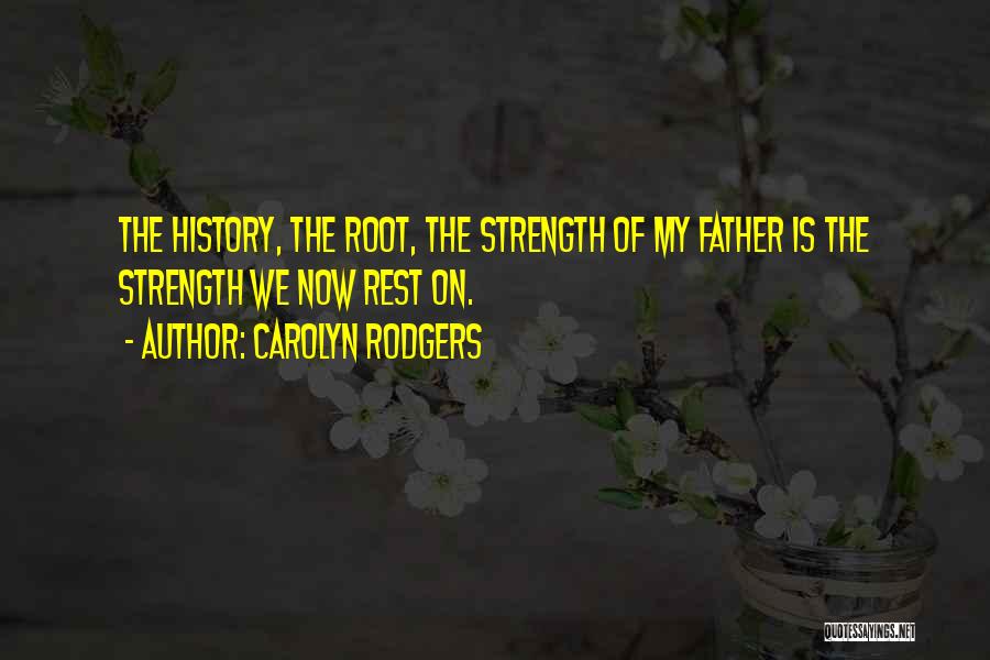 Carolyn Rodgers Quotes: The History, The Root, The Strength Of My Father Is The Strength We Now Rest On.