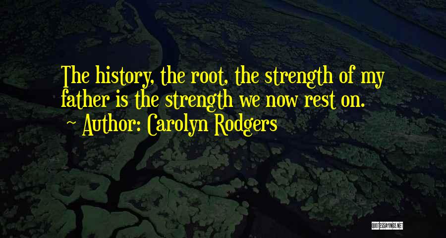 Carolyn Rodgers Quotes: The History, The Root, The Strength Of My Father Is The Strength We Now Rest On.