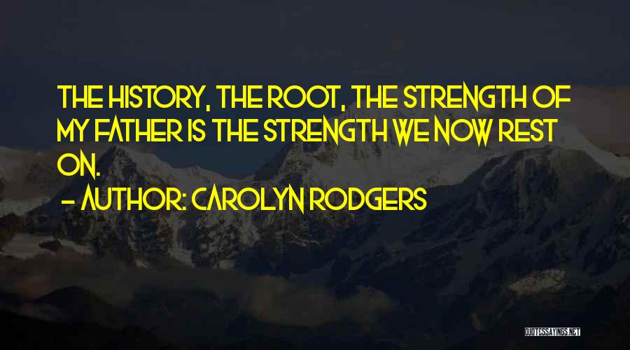 Carolyn Rodgers Quotes: The History, The Root, The Strength Of My Father Is The Strength We Now Rest On.