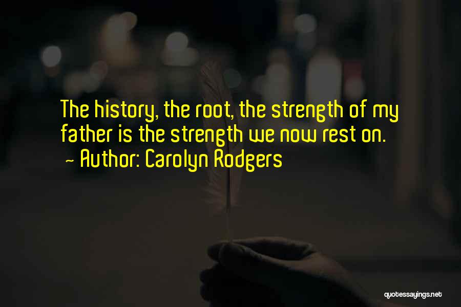 Carolyn Rodgers Quotes: The History, The Root, The Strength Of My Father Is The Strength We Now Rest On.