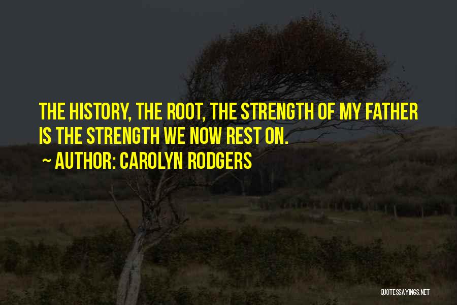 Carolyn Rodgers Quotes: The History, The Root, The Strength Of My Father Is The Strength We Now Rest On.