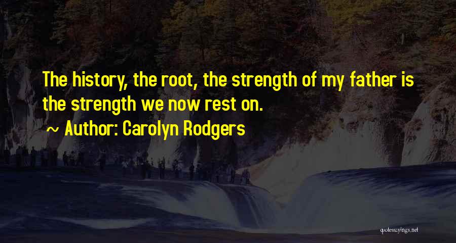 Carolyn Rodgers Quotes: The History, The Root, The Strength Of My Father Is The Strength We Now Rest On.