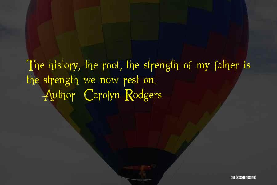 Carolyn Rodgers Quotes: The History, The Root, The Strength Of My Father Is The Strength We Now Rest On.